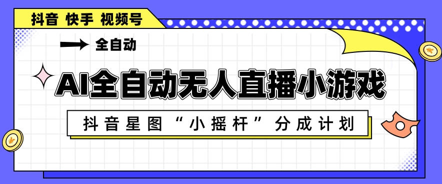 AI全自动直播小游戏，抖音星图小摇杆分成计划，支持多账号矩阵化运营【揭秘】-点子口袋网