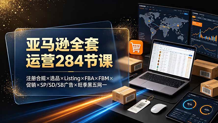 （19410期）亚马逊全套运营284节课：注册合规×选品×Listing×FBA×FBM×促销×SP/SD/SB广告×旺季黑五网一-点子口袋网