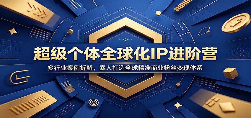 超级个体全球化IP进阶营：多行业案例拆解，素人打造全球精准商业粉丝变现体系-点子口袋网
