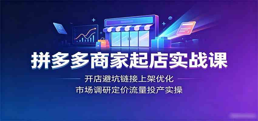 拼多多商家起店实战课：开店避坑链接上架优化，市场调研定价流量投产实操-点子口袋网