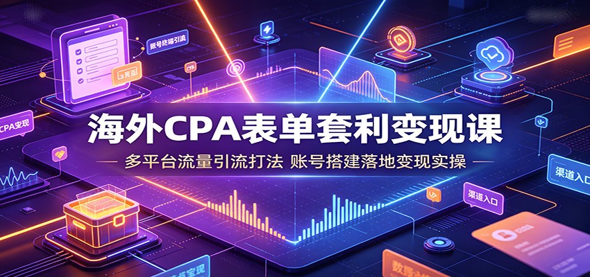 海外CPA表单套利变现课：多平台流量引流打法，账号搭建落地变现实操-点子口袋网