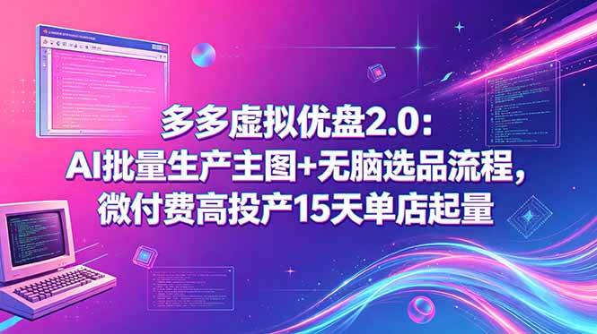 (18696期)多多虚拟优盘2.0:AI批量生产主图+无脑选品流程,微付费高投产15天单店起量 (18696期)多多虚拟优盘2.0:AI批量生产主图+无脑选品流程,微付费高投产15天单店起量