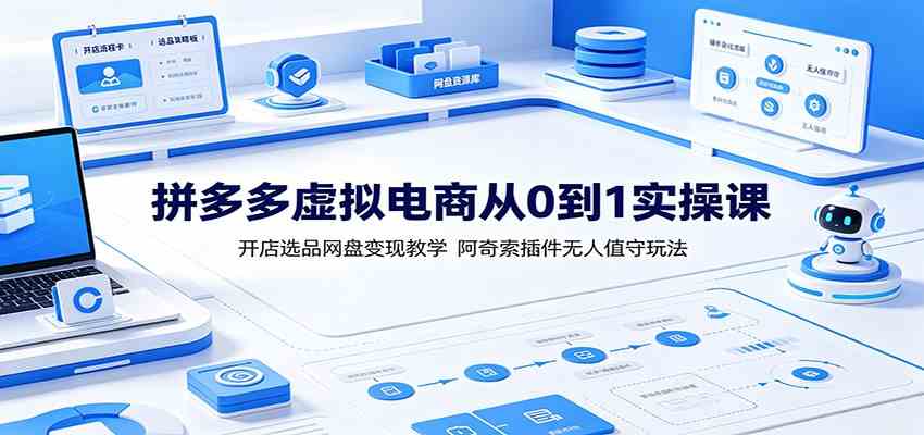 拼多多虚拟电商从0到1实操课：开店选品网盘变现教学，阿奇索插件无人值守玩法-点子口袋网