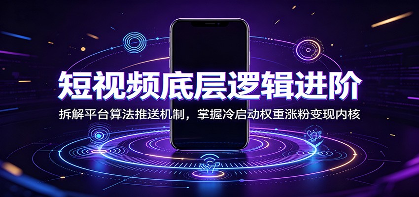 短视频底层逻辑进阶：拆解平台算法推送机制，掌握冷启动权重涨粉变现内核-点子口袋网