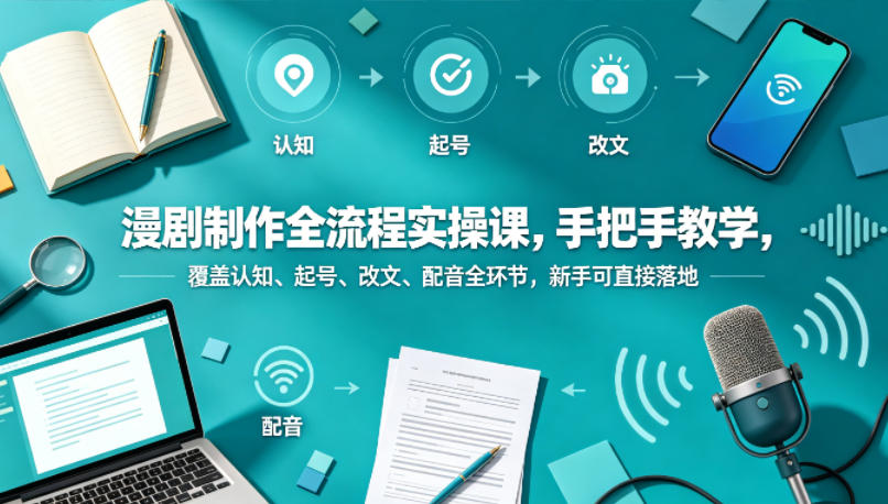漫剧制作全流程实操课，手把手教学，覆盖认知、起号、改文、配音全环节，新手可直接落地-点子口袋网