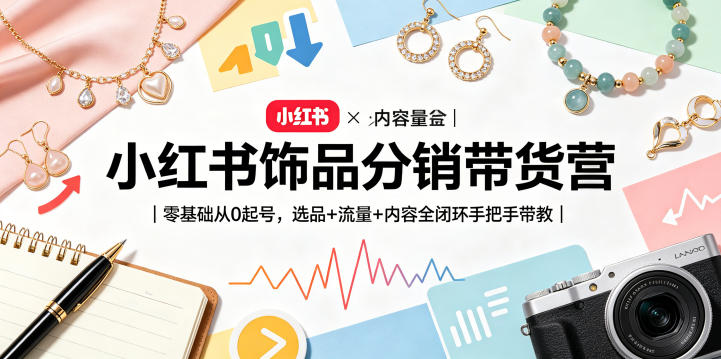 小红书饰品分销带货营｜零基础从0起号，选品+流量+内容全闭环手把手带教-点子口袋网