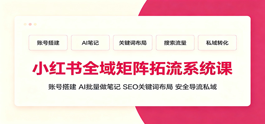 小红书全域矩阵拓流系统课：账号搭建、AI批量做笔记，SEO关键词布局、安全导流私域-点子口袋网