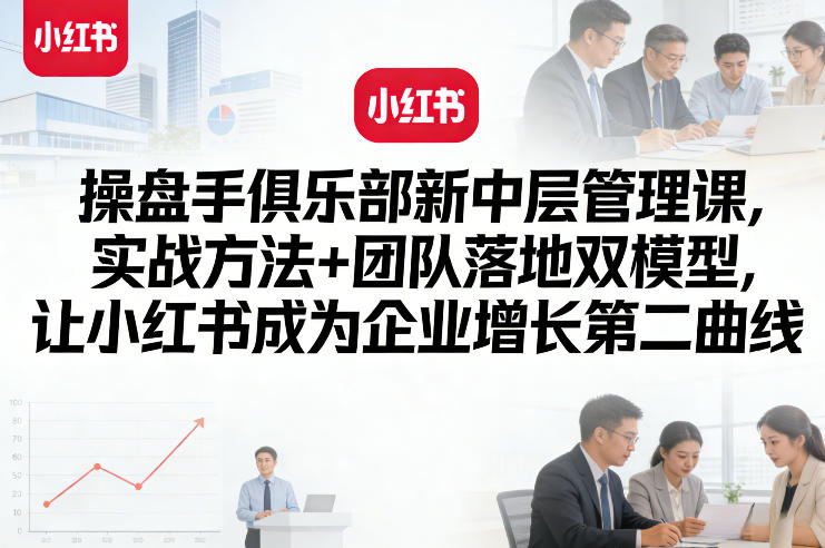 操盘手俱乐部新中层管理课，实战方法+团队落地双模型，让小红书成为企业增长第二曲线-点子口袋网