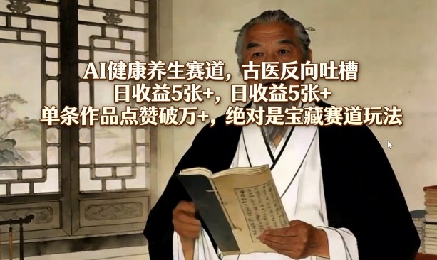 AI健康养生赛道，古医反向吐槽，日收益5张+，单条作品点赞破万+，绝对是宝藏赛道玩法-点子口袋网