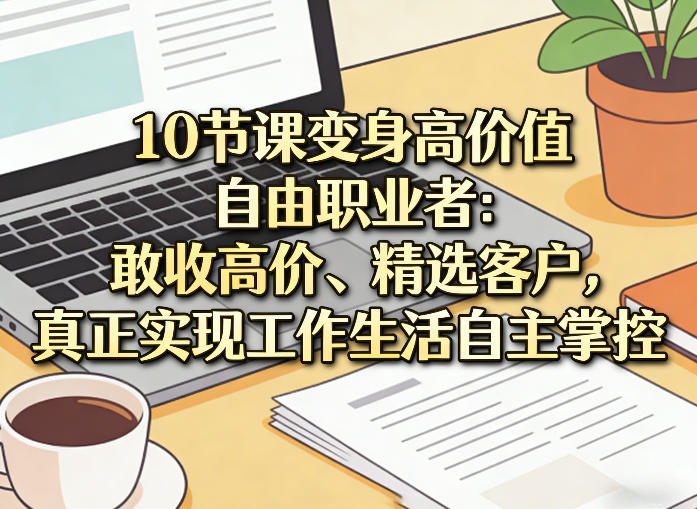 10节课变身高价值自由职业者：敢收高价、精选客户，真正实现工作生活自主掌控-点子口袋网
