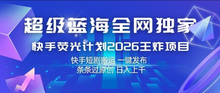 超级蓝海全网独家，快手荧光计划2026王炸项目，日入1k+，快手短剧搬运，一键发布，条条过原创【揭秘】-点子口袋网