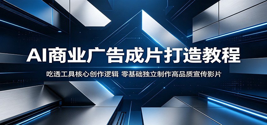 AI商业广告成片打造教程：吃透工具核心创作逻辑，零基础独立制作高品质宣传影片-点子口袋网
