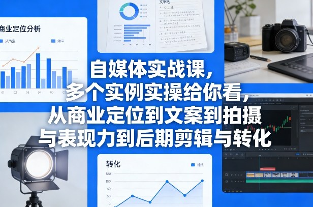 自媒体实战课，多个实例实操给你看，从商业定位到文案到拍摄与表现力到后期剪辑与转化-点子口袋网