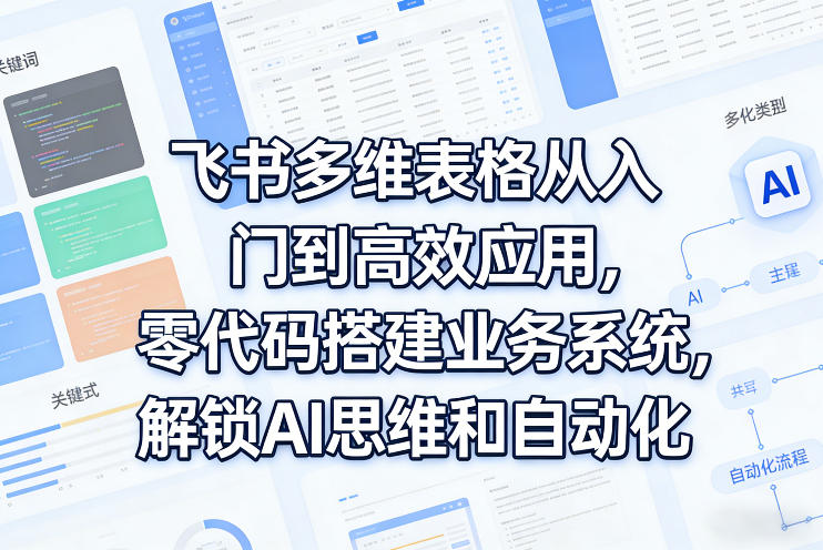 飞书多维表格从入门到高效应用，零代码搭建业务系统，解锁AI思维和自动化-点子口袋网