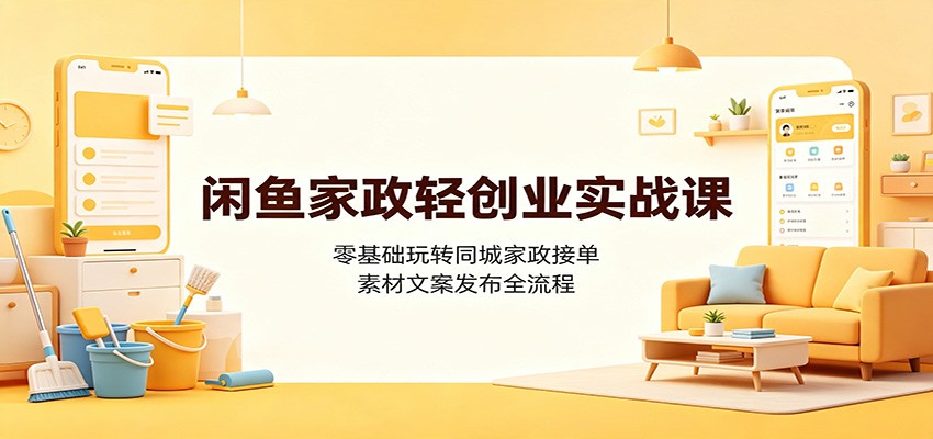 闲鱼家政轻创业实战课：零基础玩转同城家政接单，素材文案发布全流程-点子口袋网