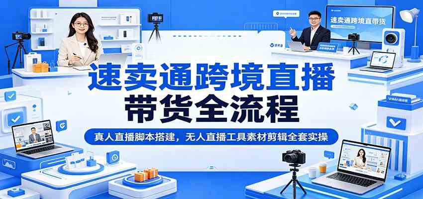 速卖通跨境直播带货全流程：真人直播脚本搭建，无人直播工具素材剪辑全套实操-点子口袋网
