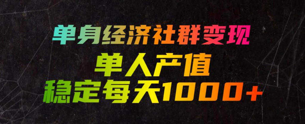 单身经济社群变现玩法，单人产值稳定每天1000+，门槛低好上手，稳定可持续【揭秘】-点子口袋网