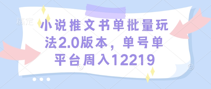 小说推文书单批量玩法2.0版本，单号单平台周入12219-点子口袋网
