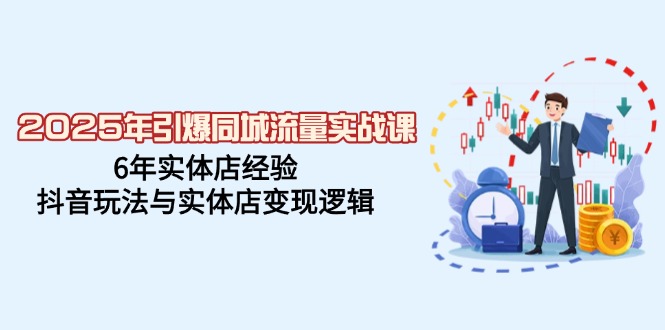 2025年引爆同城流量实战课，6年实体店经验，抖音玩法与实体店变现逻辑-点子口袋网