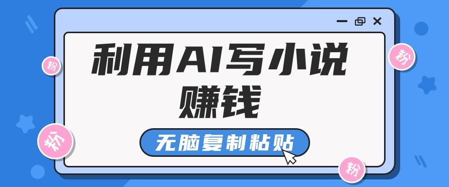 普通人通过AI写小说赚稿费，无脑复制粘贴，单号月入5000＋-点子口袋网