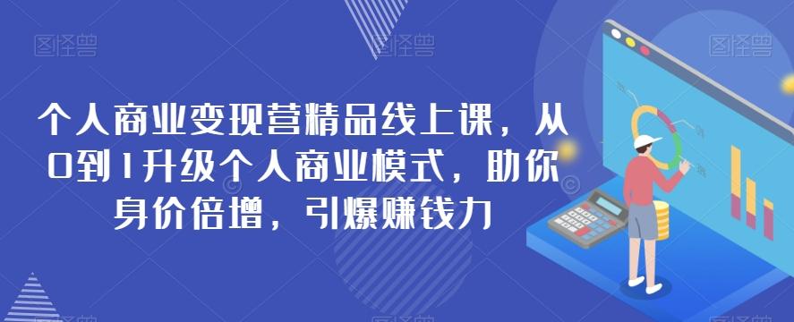 个人商业变现营精品线上课，从0到1升级个人商业模式，助你身价倍增，引爆赚钱力-点子口袋网
