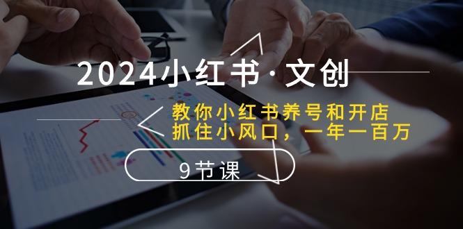 2024小红书·文创：教你小红书养号和开店、抓住小风口 一年一百万 (9节课-点子口袋网