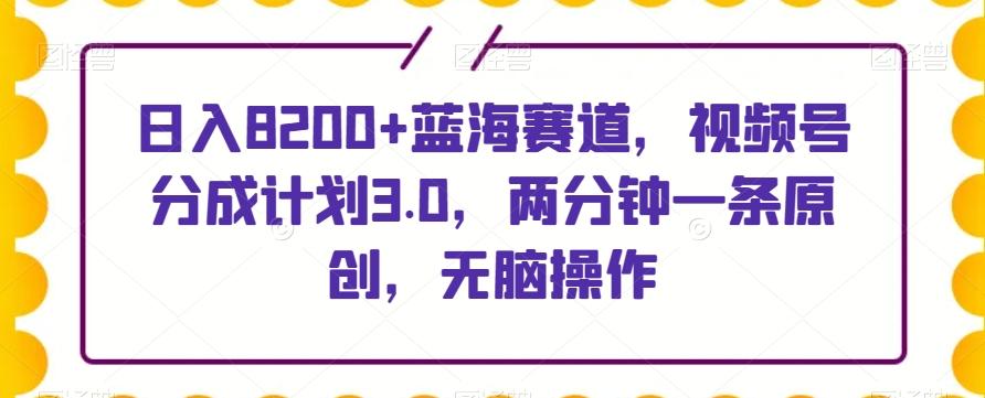 日入8200+蓝海赛道，视频号分成计划3.0，两分钟一条原创，无脑操作-点子口袋网