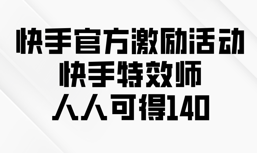 快手官方激励活动-快手特效师，人人可得140-点子口袋网