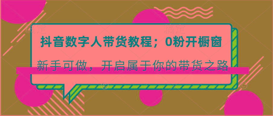 抖音数字人带货教程：0粉开橱窗 新手可做 开启属于你的带货之路-点子口袋网