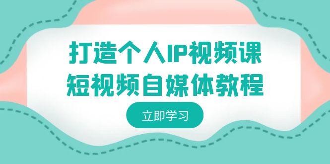 打造个人IP视频课-短视频自媒体教程，个人IP如何定位，如何变现-点子口袋网