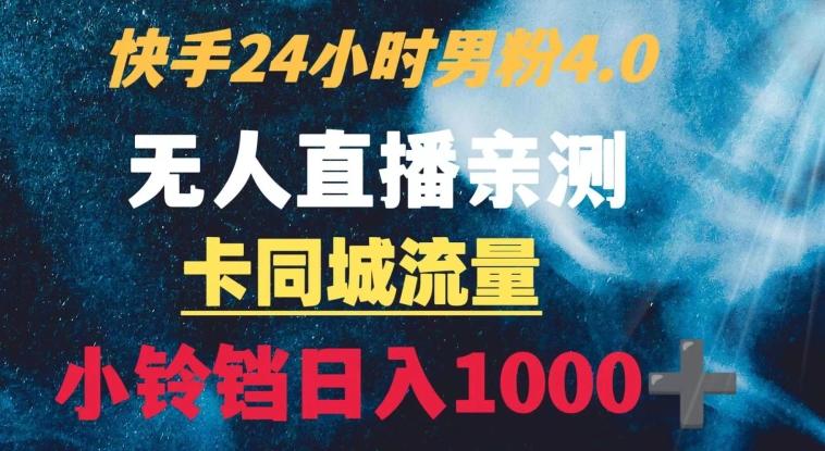 快手24小时无人直播男粉4.0玩法+卡同城流量小铃铛日入1000+-点子口袋网