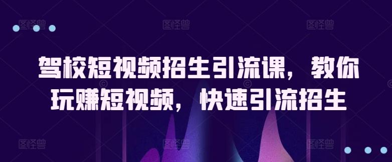 驾校短视频招生引流课，教你玩赚短视频，快速引流招生-点子口袋网