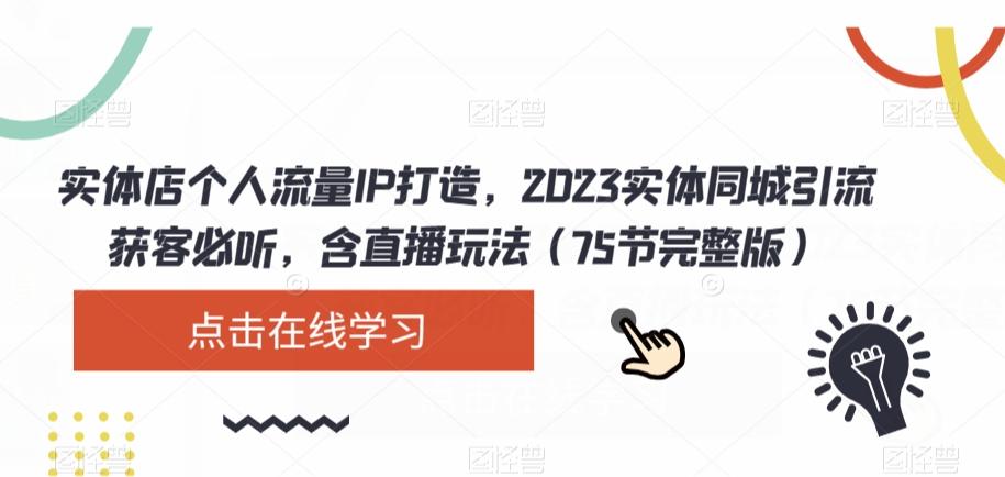 实体店个人流量IP打造，2023实体同城引流获客必听，含直播玩法（75节完整版）-点子口袋网