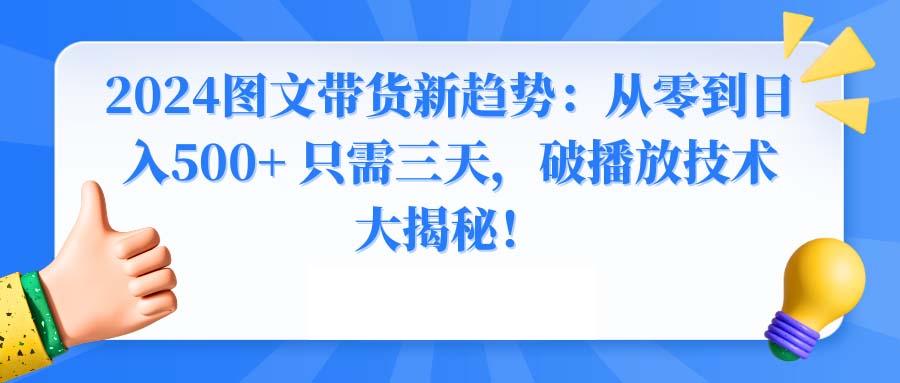2024图文带货新趋势：从零到日入500+ 只需三天，破播放技术大揭秘！-点子口袋网