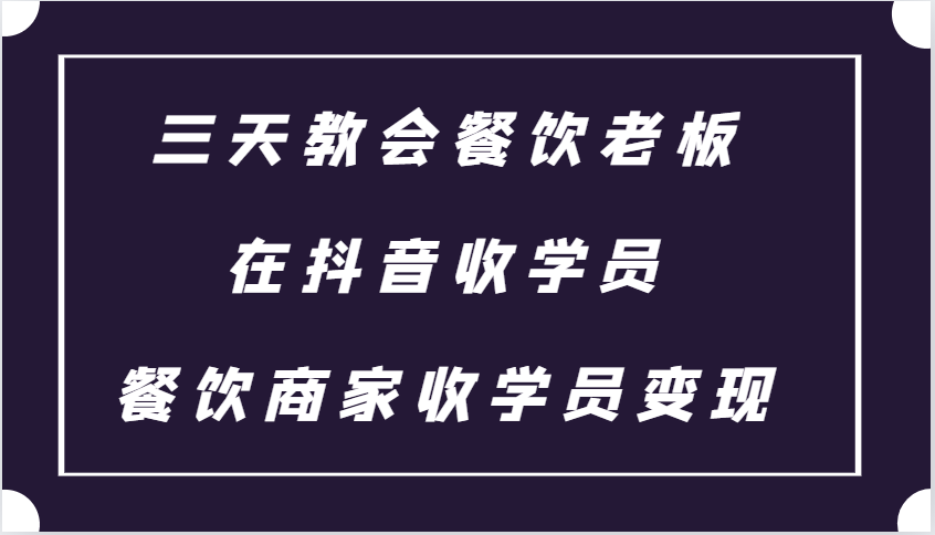 三天教会餐饮老板在抖音收学员 ，餐饮商家收学员变现课程-点子口袋网