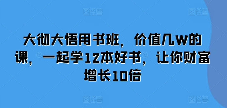 大彻大悟用书班，价值几W的课，一起学12本好书，让你财富增长10倍-点子口袋网