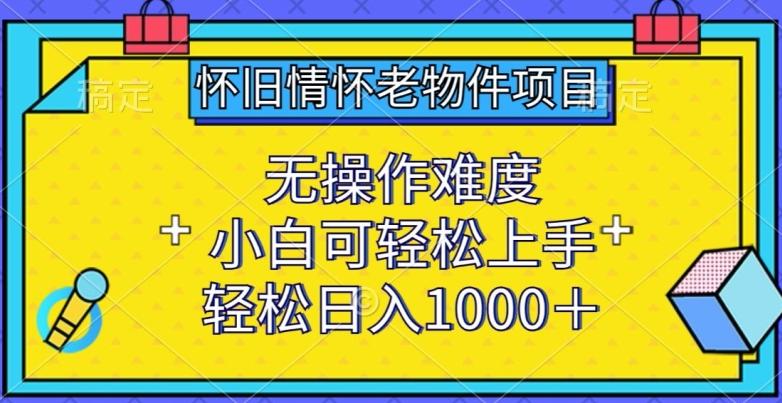 怀旧情怀老物件项目，无操作难度，小白可轻松上手，轻松日入1000+【揭秘】-点子口袋网