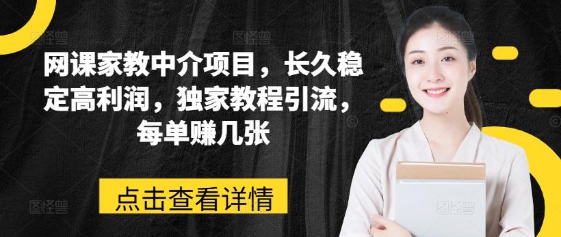 网课家教中介项目，长久稳定高利润，独家教程引流，每单赚几张-点子口袋网