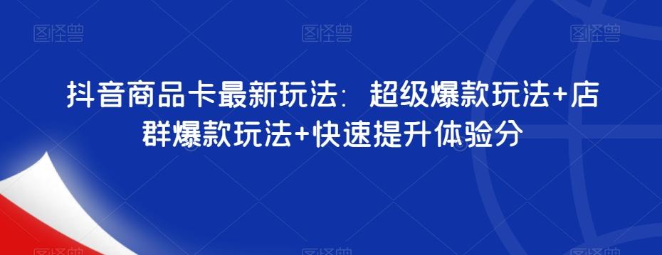 抖音商品卡最新玩法：超级爆款玩法+店群爆款玩法+快速提升体验分-点子口袋网