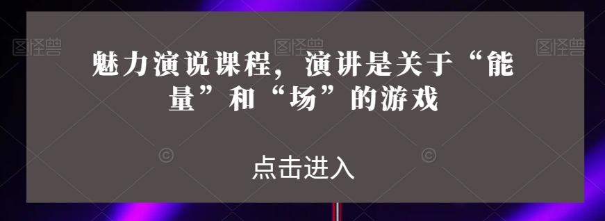 魅力演说课程，演讲是关于“能量”和“场”的游戏-点子口袋网