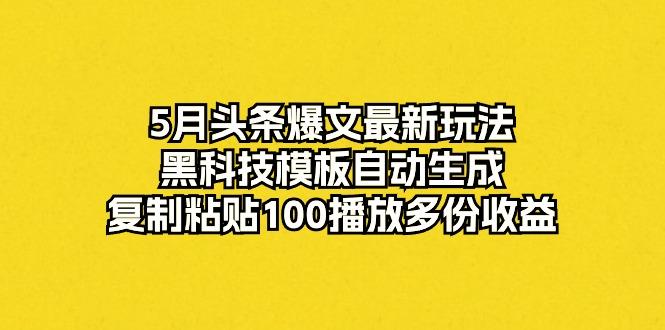 5月头条爆文最新玩法，黑科技模板自动生成，复制粘贴100播放多份收益-点子口袋网