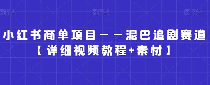 小红书商单项目——泥巴追剧赛道【详细视频教程+素材】【揭秘】-点子口袋网