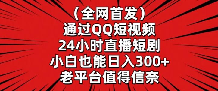 全网首发，通过QQ短视频24小时直播短剧，小白也能日入300+【揭秘】-点子口袋网