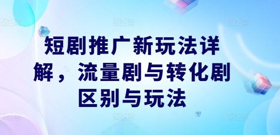 短剧推广新玩法详解，流量剧与转化剧区别与玩法-点子口袋网