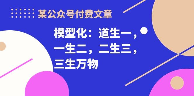 某公众号付费文章《模型化：道生一，一生二，二生三，三生万物！》-点子口袋网