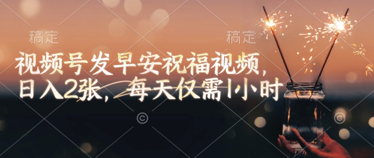 视频号发早安祝福视频，日入2张，每天仅需1小时-点子口袋网