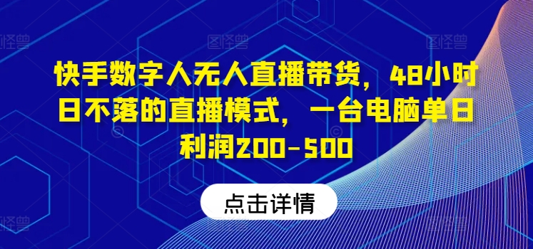快手数字人无人直播带货，48小时日不落的直播模式，一台电脑单日利润200-500(0827更新)-点子口袋网