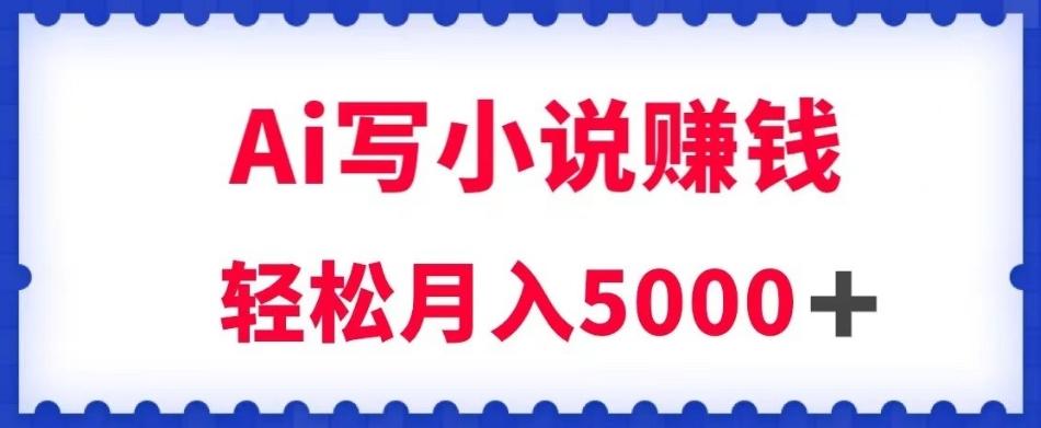 用Ai写原创小说赚钱，每天2-3小时，轻松月入5k＋【揭秘】-点子口袋网