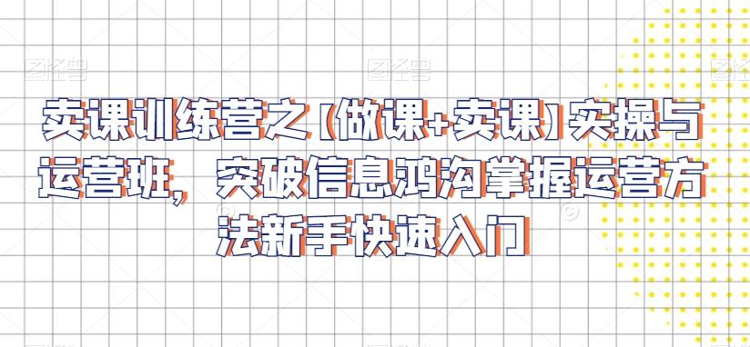 卖课训练营之【做课+卖课】实操与运营班，突破信息鸿沟掌握运营方法新手快速入门-点子口袋网