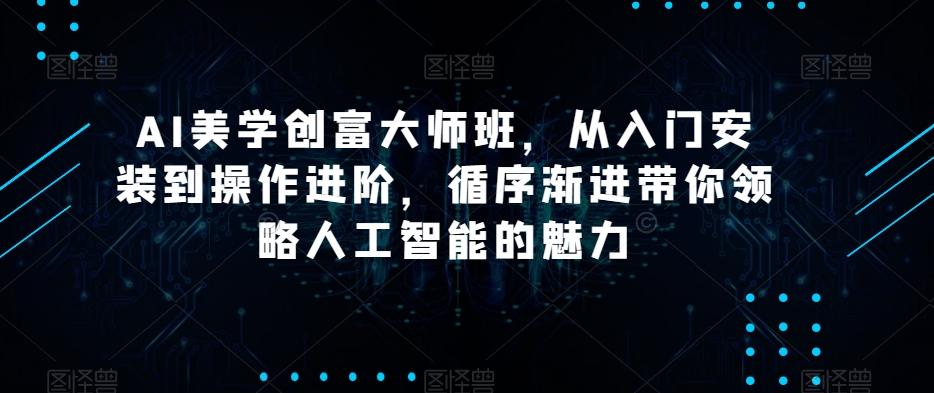 AI美学创富大师班，从入门安装到操作进阶，循序渐进带你领略人工智能的魅力-点子口袋网